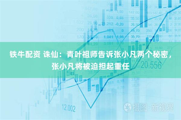 铁牛配资 诛仙：青叶祖师告诉张小凡两个秘密，张小凡将被迫担起重任