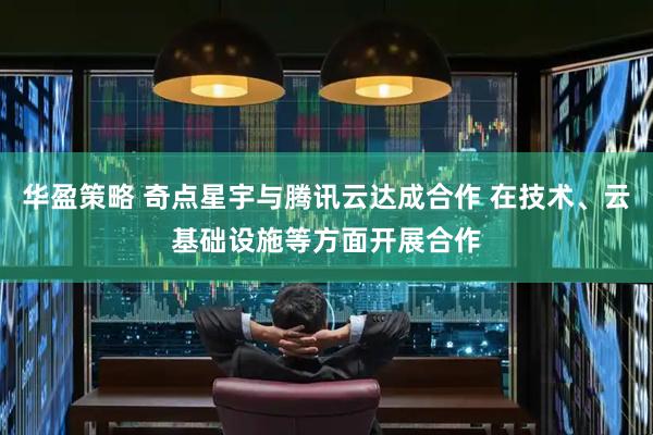 华盈策略 奇点星宇与腾讯云达成合作 在技术、云基础设施等方面开展合作
