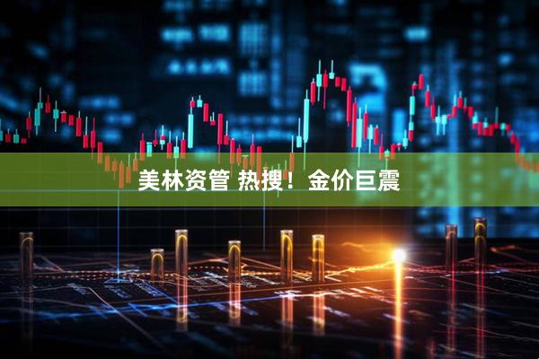 美林资管 热搜！金价巨震