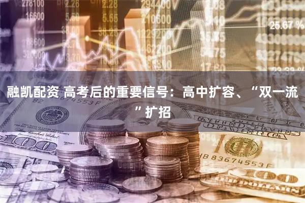 融凯配资 高考后的重要信号：高中扩容、“双一流”扩招