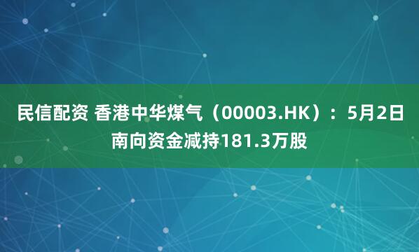 民信配资 香港中华煤气（00003.HK）：5月2日南向资金减持181.3万股