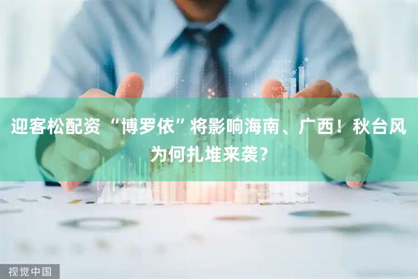 迎客松配资 “博罗依”将影响海南、广西！秋台风为何扎堆来袭？