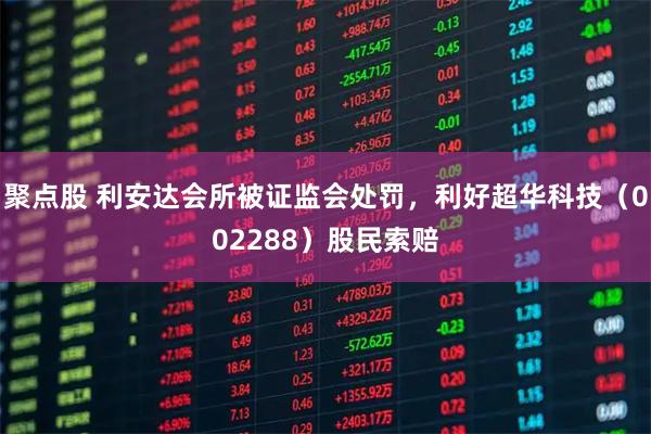 聚点股 利安达会所被证监会处罚，利好超华科技（002288）股民索赔
