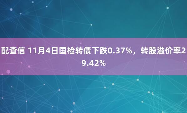 配查信 11月4日国检转债下跌0.37%,转股溢价率29.42%