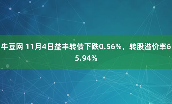 牛豆网 11月4日益丰转债下跌0.56%,转股溢价率65.94%