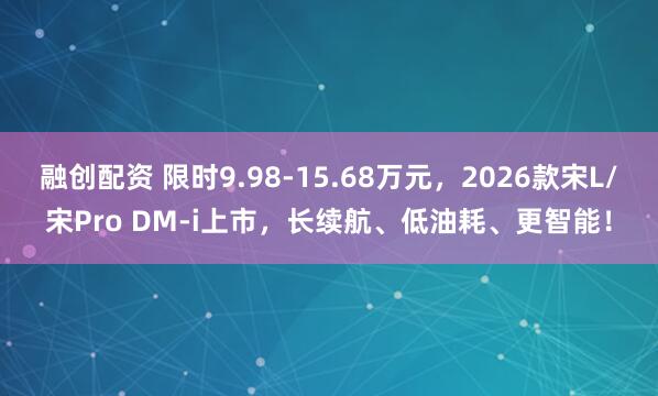 融创配资 限时9.98-15.68万元，2026款宋L/宋Pro DM-i上市，长续航、低油耗、更智能！