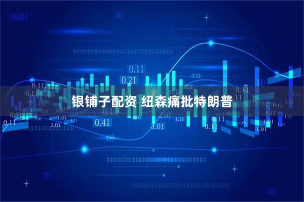 银铺子配资 纽森痛批特朗普