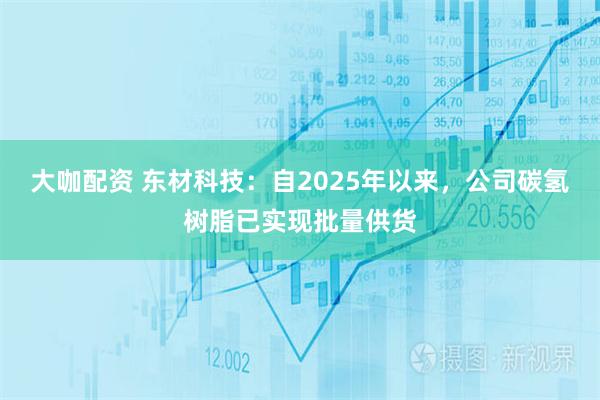 大咖配资 东材科技:自2025年以来,公司碳氢树脂已实现批量供货