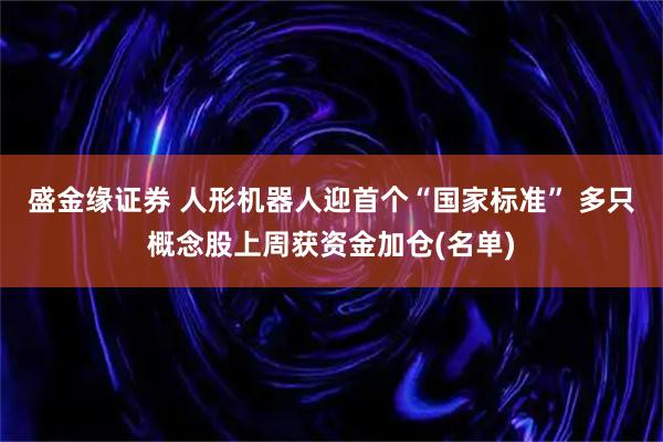 盛金缘证券 人形机器人迎首个“国家标准” 多只概念股上周获资金加仓(名单)