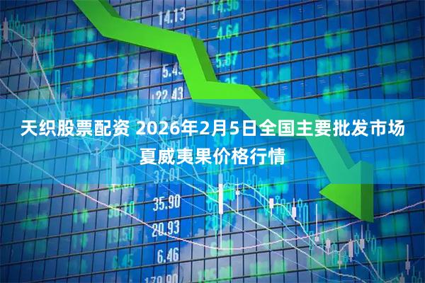 天织股票配资 2026年2月5日全国主要批发市场夏威夷果价格行情